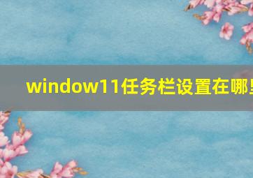 window11任务栏设置在哪里