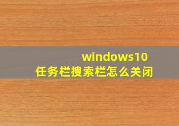 windows10任务栏搜索栏怎么关闭