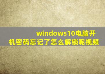 windows10电脑开机密码忘记了怎么解锁呢视频