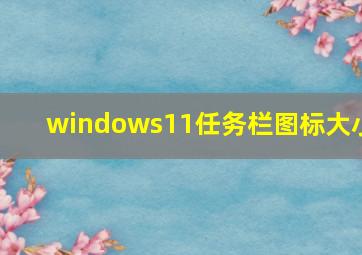 windows11任务栏图标大小