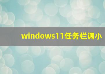 windows11任务栏调小