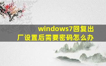 windows7回复出厂设置后需要密码怎么办