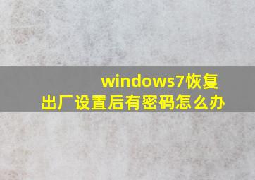 windows7恢复出厂设置后有密码怎么办