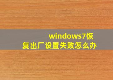 windows7恢复出厂设置失败怎么办