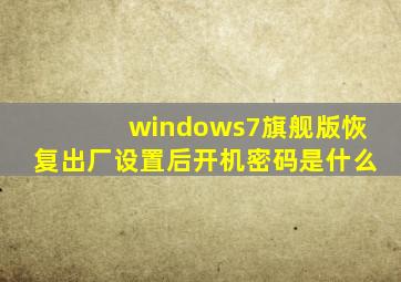 windows7旗舰版恢复出厂设置后开机密码是什么