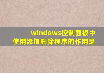 windows控制面板中使用添加删除程序的作用是