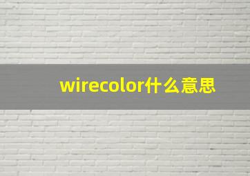 wirecolor什么意思