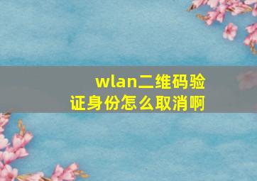 wlan二维码验证身份怎么取消啊