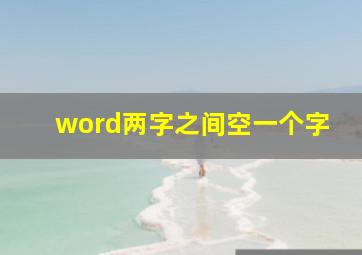 word两字之间空一个字