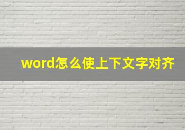 word怎么使上下文字对齐