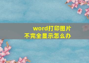 word打印图片不完全显示怎么办