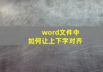 word文件中如何让上下字对齐