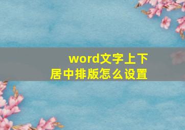 word文字上下居中排版怎么设置