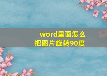 word里面怎么把图片旋转90度