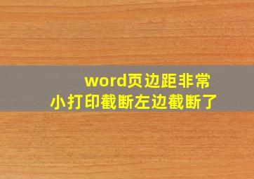 word页边距非常小打印截断左边截断了