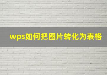 wps如何把图片转化为表格