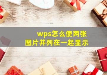 wps怎么使两张图片并列在一起显示