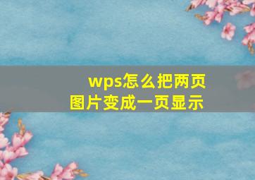 wps怎么把两页图片变成一页显示