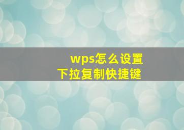 wps怎么设置下拉复制快捷键