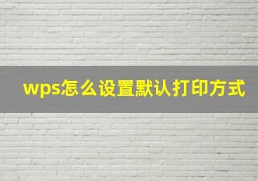 wps怎么设置默认打印方式