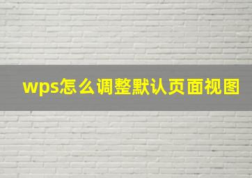 wps怎么调整默认页面视图