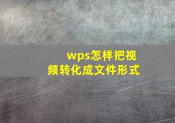 wps怎样把视频转化成文件形式