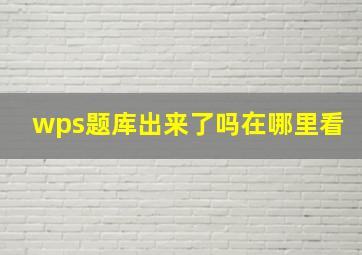 wps题库出来了吗在哪里看