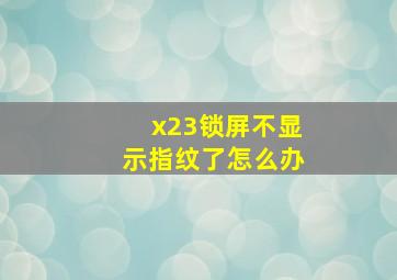 x23锁屏不显示指纹了怎么办