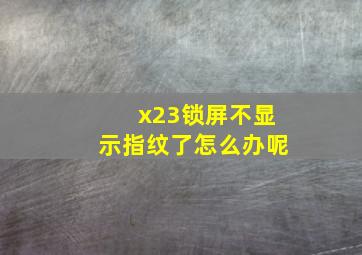 x23锁屏不显示指纹了怎么办呢