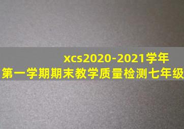 xcs2020-2021学年第一学期期末教学质量检测七年级