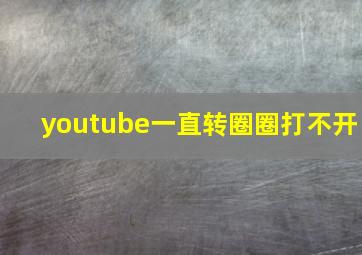 youtube一直转圈圈打不开