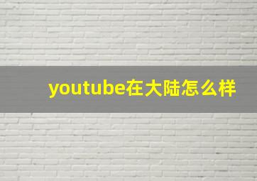 youtube在大陆怎么样