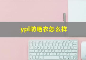 ypl防晒衣怎么样