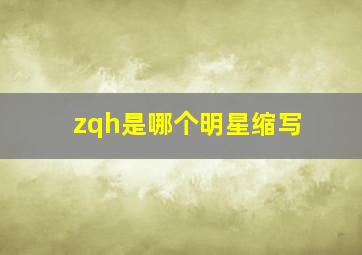 zqh是哪个明星缩写