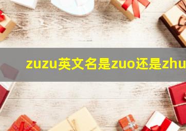 zuzu英文名是zuo还是zhuo