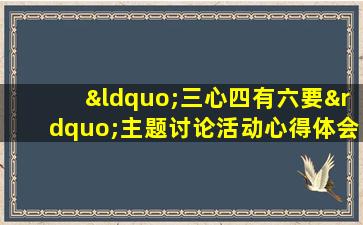 “三心四有六要”主题讨论活动心得体会