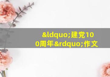 “建党100周年”作文