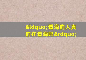 “看海的人真的在看海吗”