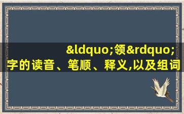 “领”字的读音、笔顺、释义,以及组词、造句的技巧