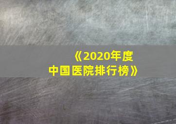 《2020年度中国医院排行榜》