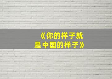 《你的样子就是中国的样子》