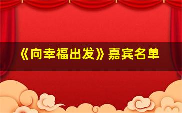 《向幸福出发》嘉宾名单