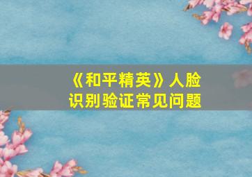 《和平精英》人脸识别验证常见问题