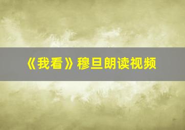 《我看》穆旦朗读视频