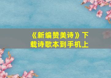 《新编赞美诗》下载诗歌本到手机上