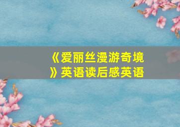 《爱丽丝漫游奇境》英语读后感英语