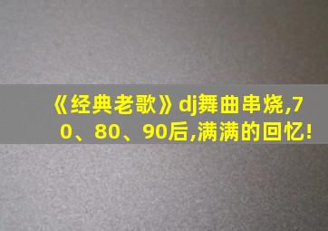 《经典老歌》dj舞曲串烧,70、80、90后,满满的回忆!