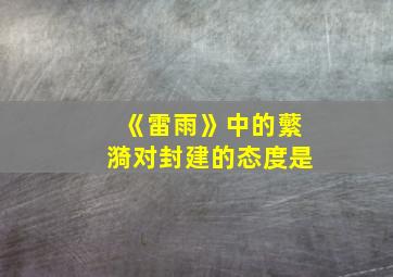 《雷雨》中的蘩漪对封建的态度是