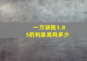 一万块钱3.85的利息高吗多少