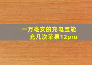 一万毫安的充电宝能充几次苹果12pro